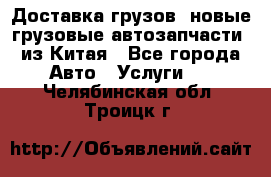 Доставка грузов (новые грузовые автозапчасти) из Китая - Все города Авто » Услуги   . Челябинская обл.,Троицк г.